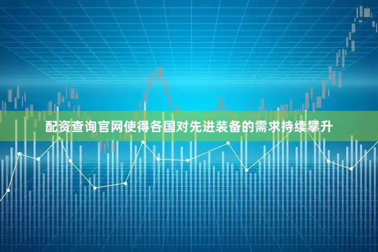 配资查询官网使得各国对先进装备的需求持续攀升