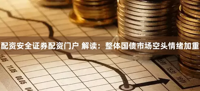 配资安全证券配资门户 解读：整体国债市场空头情绪加重