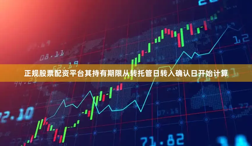 正规股票配资平台其持有期限从转托管日转入确认日开始计算