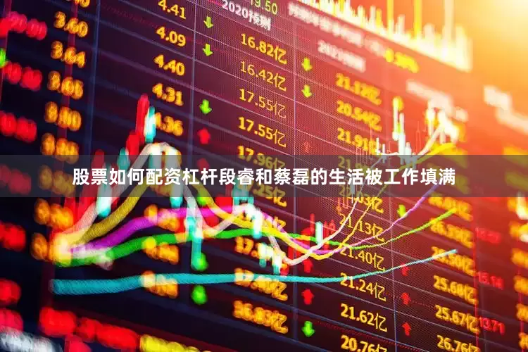 股票如何配资杠杆段睿和蔡磊的生活被工作填满