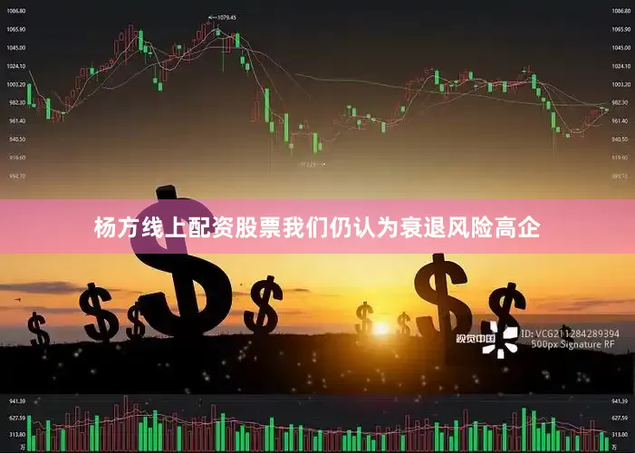 杨方线上配资股票我们仍认为衰退风险高企