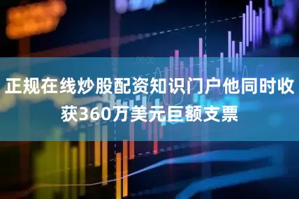正规在线炒股配资知识门户他同时收获360万美元巨额支票