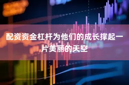 配资资金杠杆为他们的成长撑起一片美丽的天空