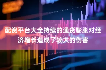 配资平台大全持续的通货膨胀对经济增长造成了较大的伤害