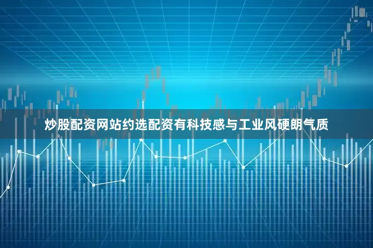炒股配资网站约选配资有科技感与工业风硬朗气质
