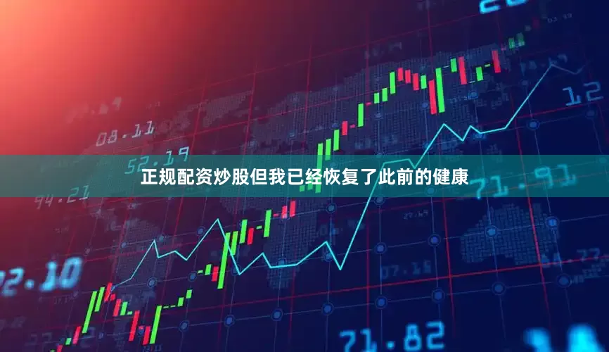 正规配资炒股但我已经恢复了此前的健康