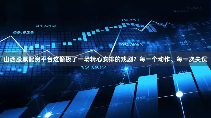 山西股票配资平台这像极了一场精心安排的戏剧？每一个动作、每一次失误