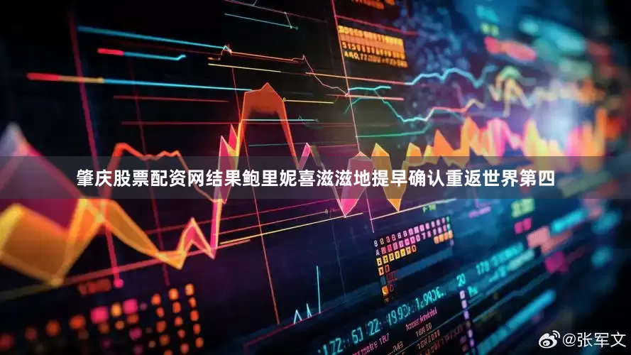 肇庆股票配资网结果鲍里妮喜滋滋地提早确认重返世界第四