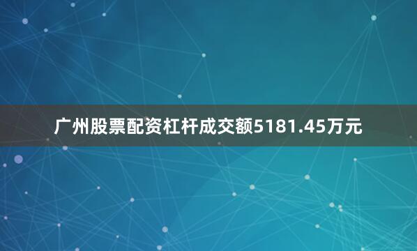 广州股票配资杠杆成交额5181.45万元