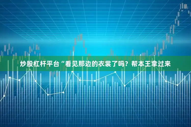 炒股杠杆平台“看见那边的衣裳了吗？帮本王拿过来