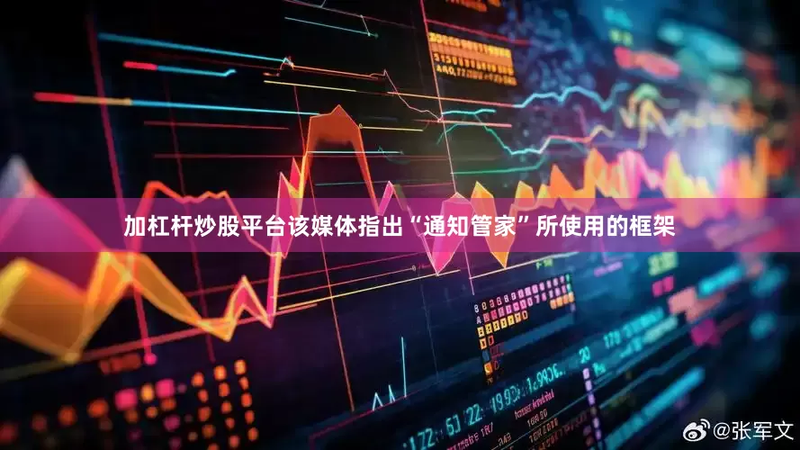 加杠杆炒股平台该媒体指出“通知管家”所使用的框架