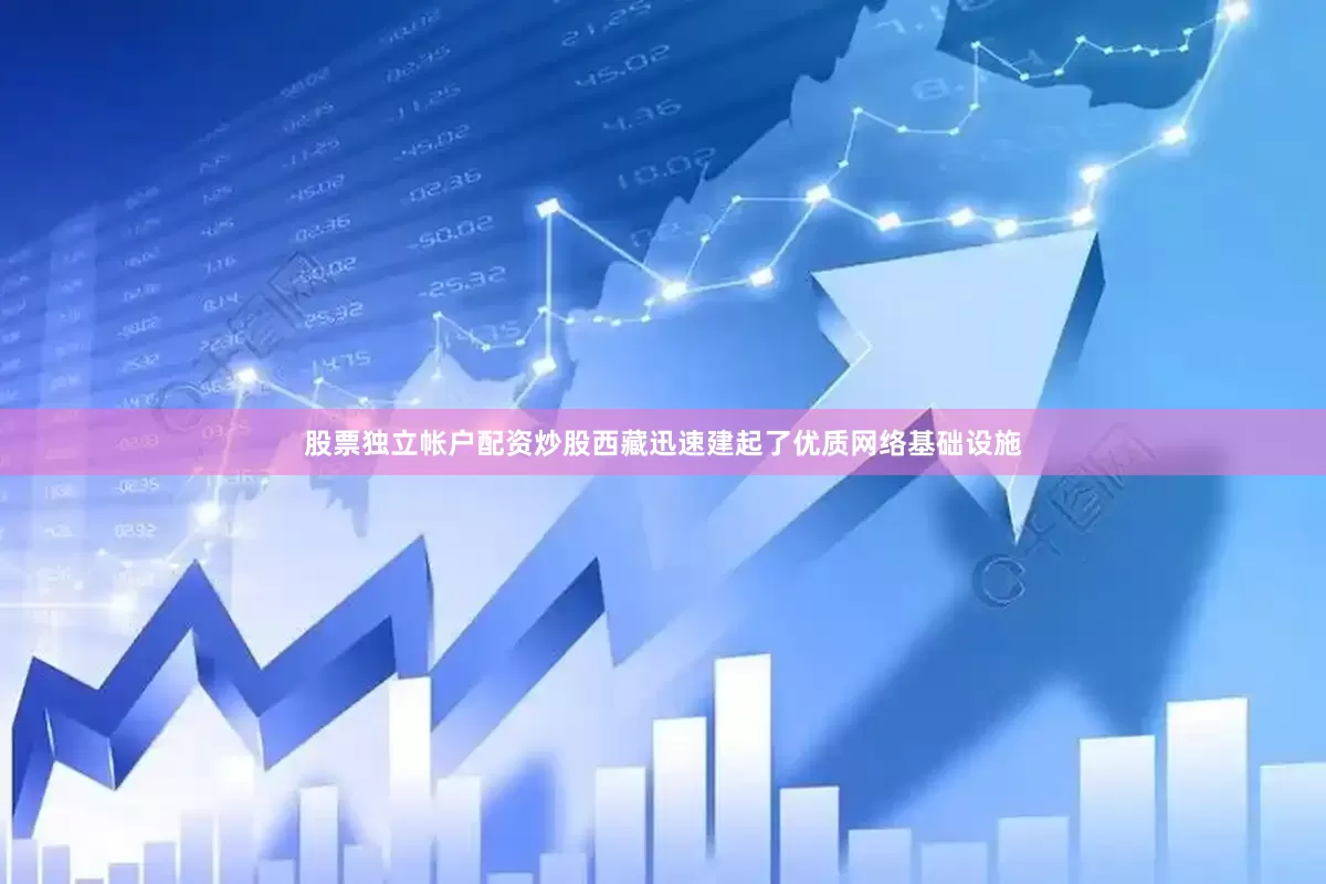股票独立帐户配资炒股西藏迅速建起了优质网络基础设施