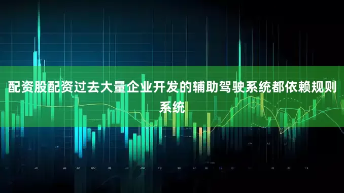 配资股配资过去大量企业开发的辅助驾驶系统都依赖规则系统