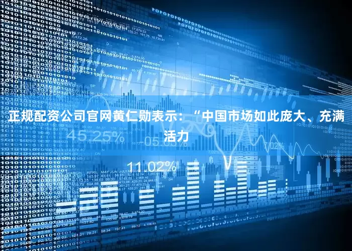 正规配资公司官网黄仁勋表示：“中国市场如此庞大、充满活力