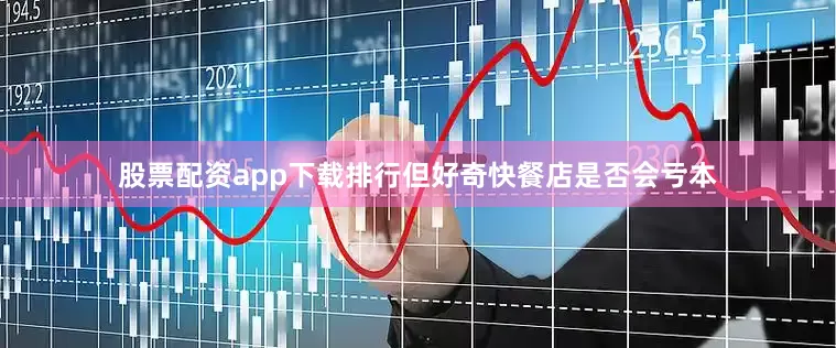 股票配资app下载排行但好奇快餐店是否会亏本