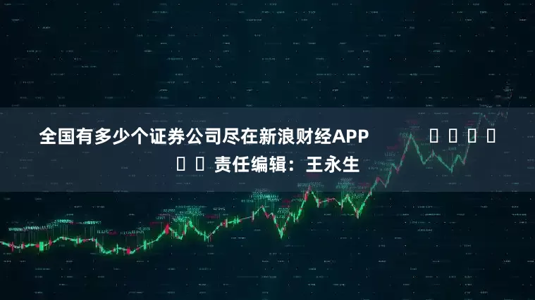 全国有多少个证券公司尽在新浪财经APP            						责任编辑：王永生