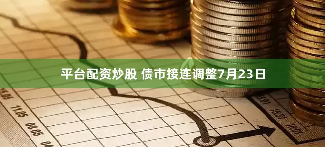 平台配资炒股 债市接连调整　　7月23日