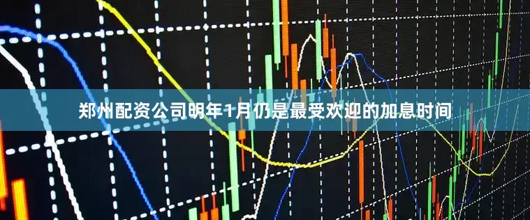 郑州配资公司明年1月仍是最受欢迎的加息时间