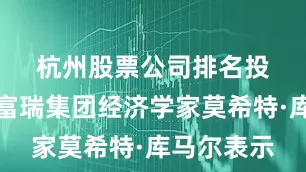 杭州股票公司排名　　投资银行杰富瑞集团经济学家莫希特·库马尔表示