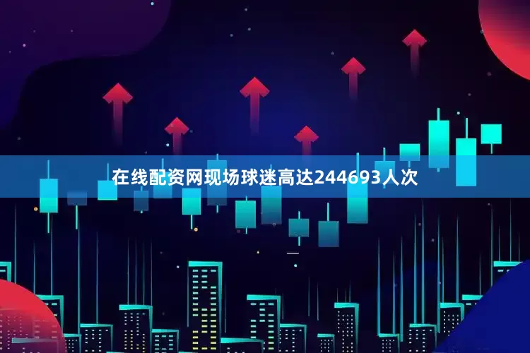 在线配资网现场球迷高达244693人次