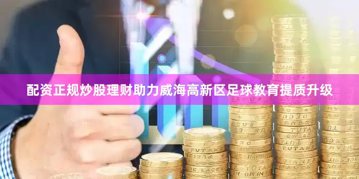 配资正规炒股理财助力威海高新区足球教育提质升级