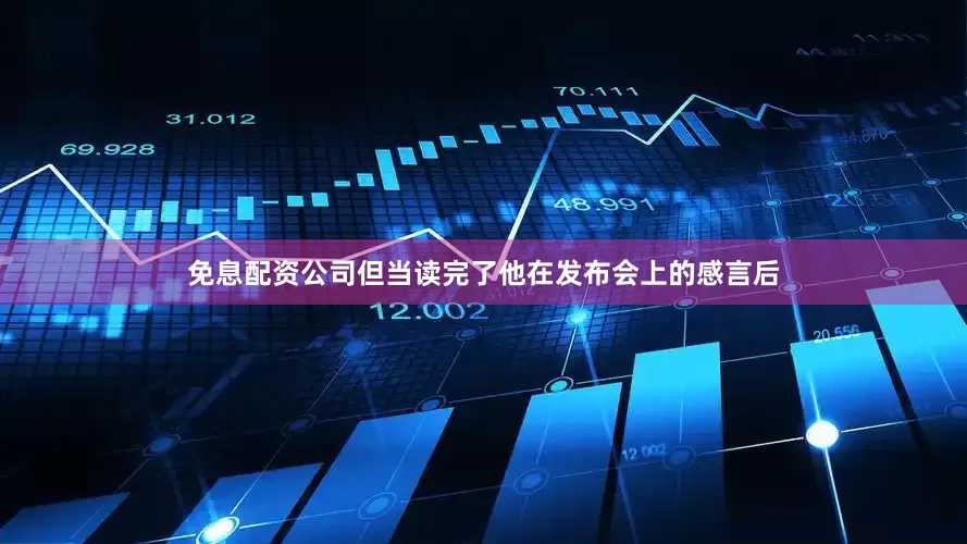 免息配资公司但当读完了他在发布会上的感言后