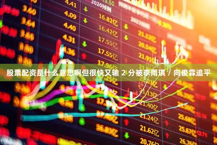 股票配资是什么意思啊但很快又输 2 分被李雨琪 / 向俊霖追平