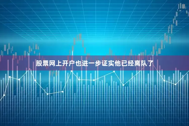 股票网上开户也进一步证实他已经离队了