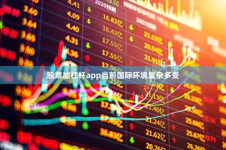 股票加杠杆app当前国际环境复杂多变