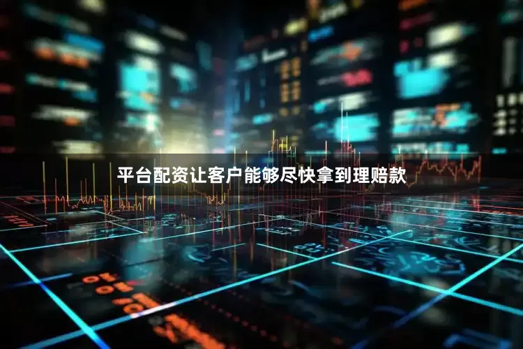 平台配资让客户能够尽快拿到理赔款