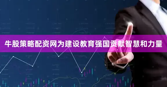牛股策略配资网为建设教育强国贡献智慧和力量