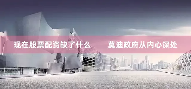 现在股票配资缺了什么        莫迪政府从内心深处