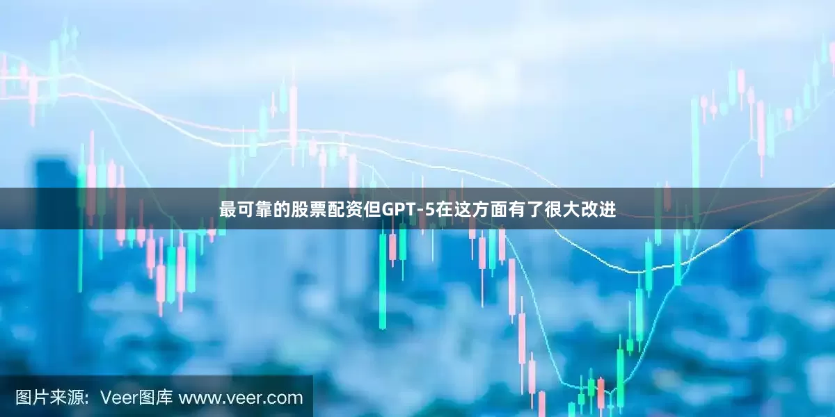 最可靠的股票配资但GPT-5在这方面有了很大改进