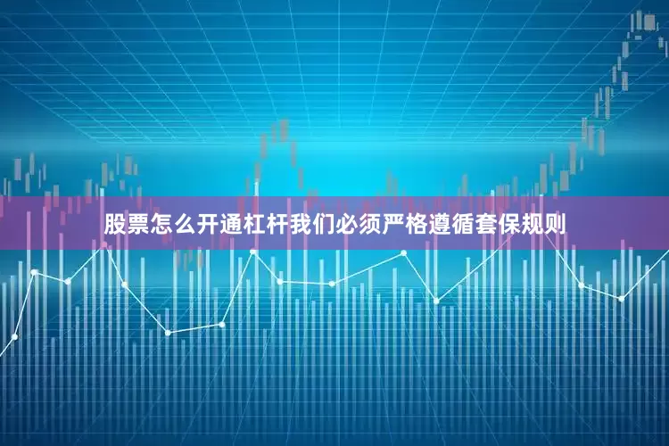 股票怎么开通杠杆我们必须严格遵循套保规则