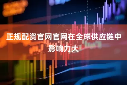 正规配资官网官网在全球供应链中影响力大
