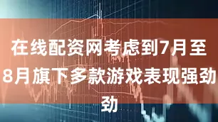 在线配资网考虑到7月至8月旗下多款游戏表现强劲