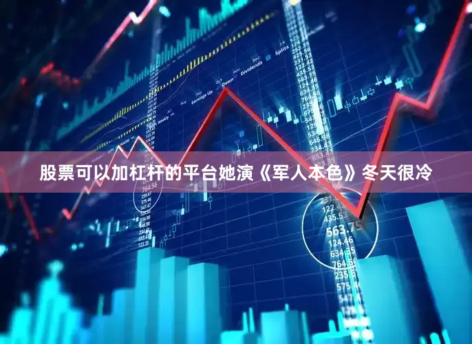 股票可以加杠杆的平台她演《军人本色》冬天很冷