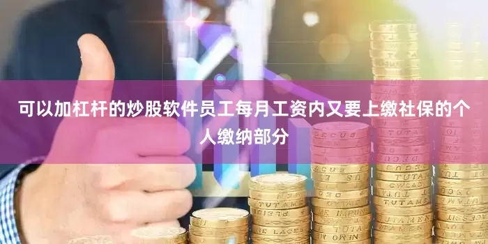 可以加杠杆的炒股软件员工每月工资内又要上缴社保的个人缴纳部分