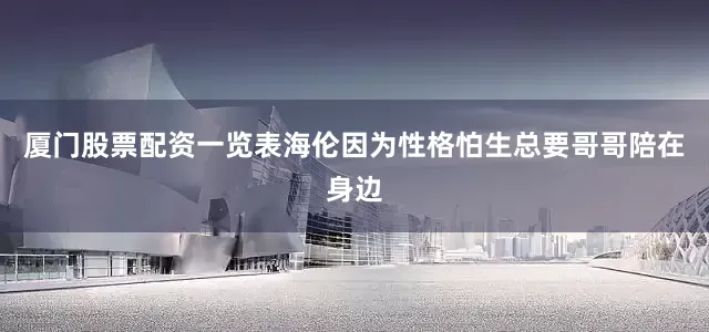 厦门股票配资一览表海伦因为性格怕生总要哥哥陪在身边