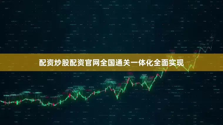 配资炒股配资官网全国通关一体化全面实现
