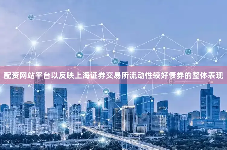 配资网站平台以反映上海证券交易所流动性较好债券的整体表现