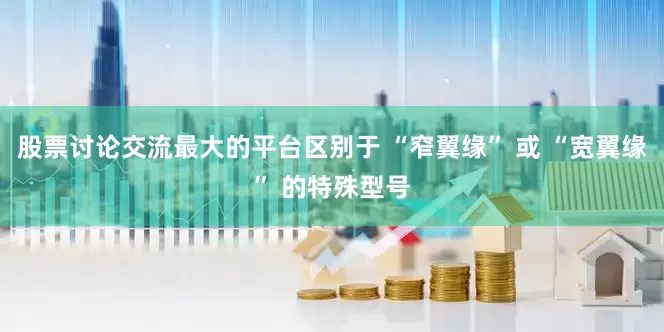 股票讨论交流最大的平台区别于 “窄翼缘” 或 “宽翼缘” 的特殊型号