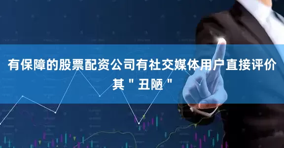 有保障的股票配资公司有社交媒体用户直接评价其＂丑陋＂