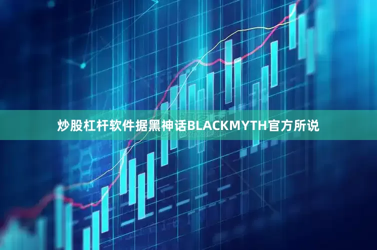 炒股杠杆软件据黑神话BLACKMYTH官方所说